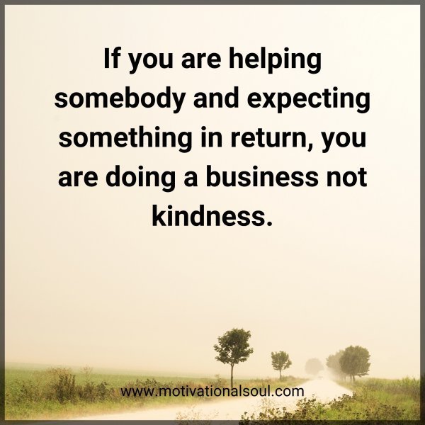 Quote: If you are
helping somebody
and expecting
something