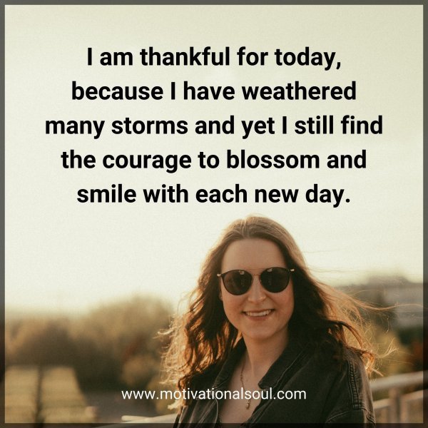Quote: I am thankful
for today, because I
have weathered many
