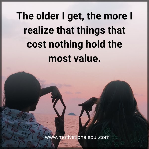 Quote: The older I get,
the more I realize
that things that cost