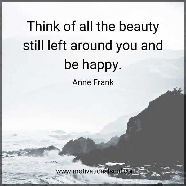 Quote: Think of all
the beauty still left
around you and