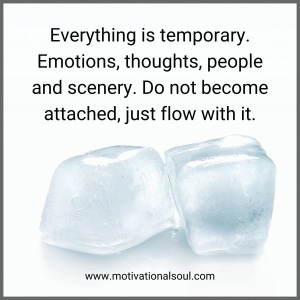 Quote: Everything is
temporary. Emotions,
thoughts, people and