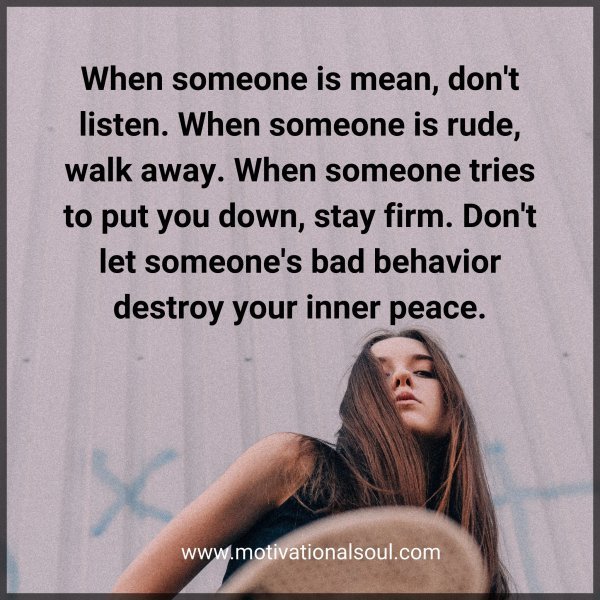 Quote: When someone is mean, don’t listen. When someone is rude, walk