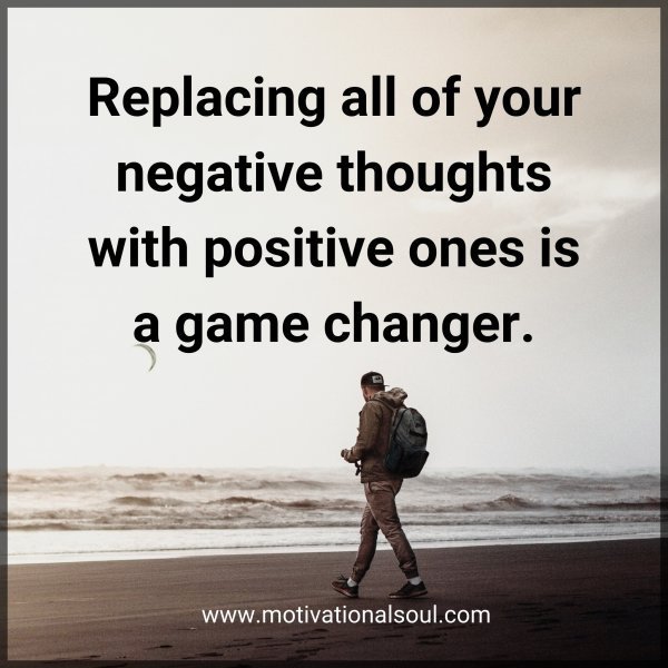 Quote: Replacing
all of your
negative thoughts
with
