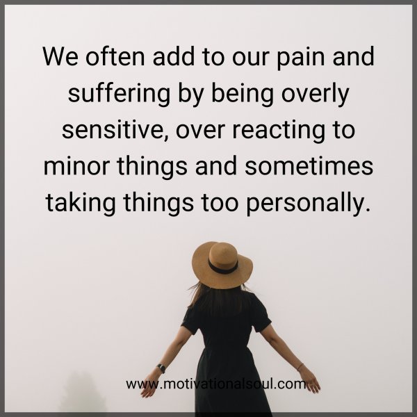 Quote: We often add to our
pain and suffering by
being overly