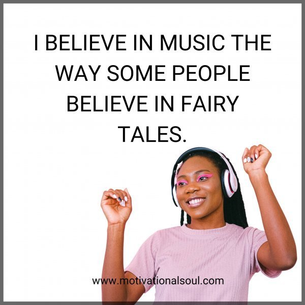 Quote: I BELIEVE IN
MUSIC THE WAY SOME
PEOPLE BELIEVE IN