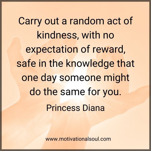 Quote: Carry out a random
act of kindness, with no
expectation