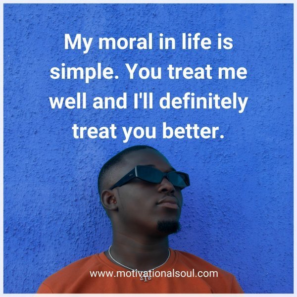 My moral in life is simple.