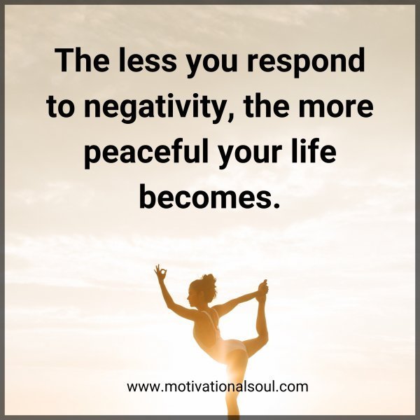Quote: The less
you respond to
negativity, the more