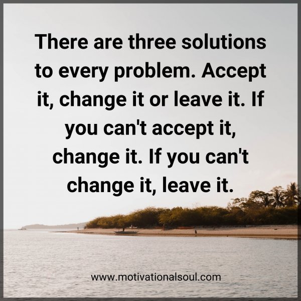 Quote: There are three
solutions to every
problem. Accept it,