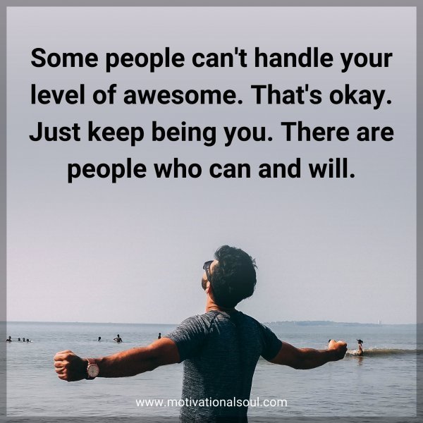 Quote: Some people can’t handle your level of awesome. That’s okay