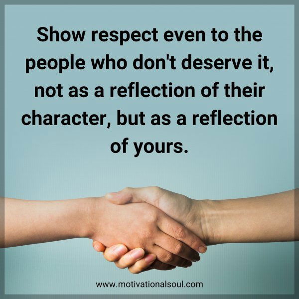 Show respect even to the people who don't deserve it