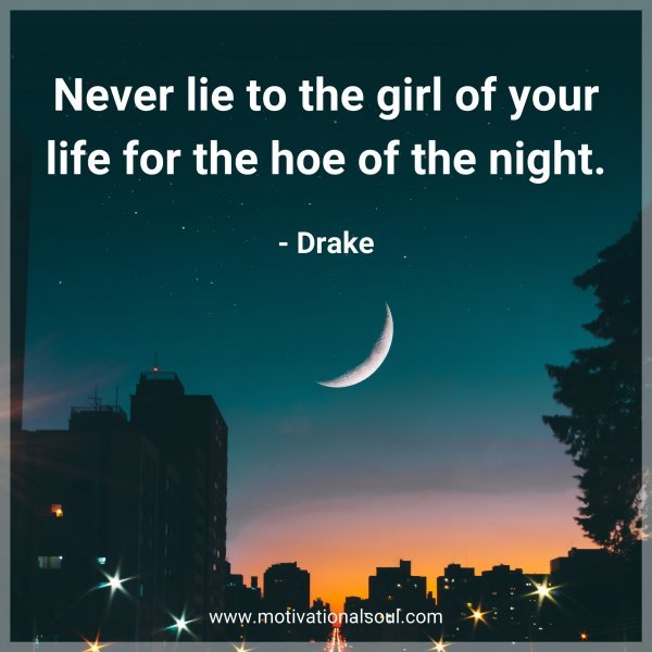 Never lie to the girl of your life for the hoe of the night. -Drake