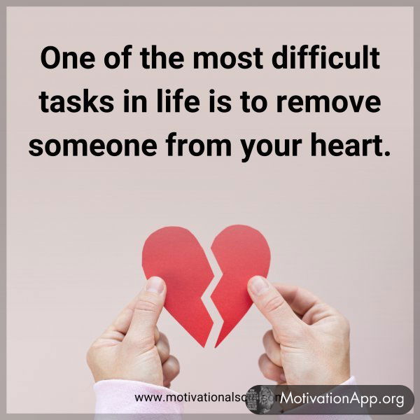 One of the most difficult tasks in life is to remove someone from your heart.