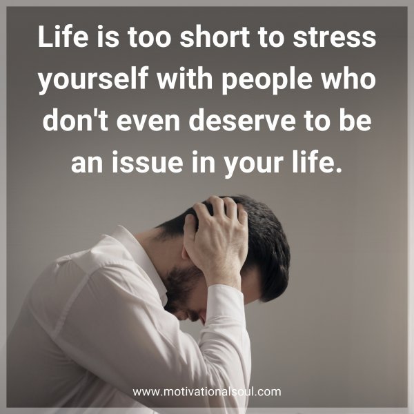 Don't stress over people who don't even deserve to be an issue in your life.