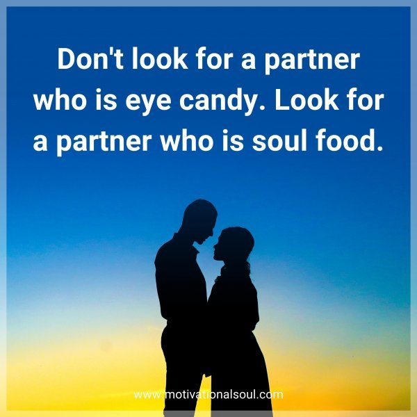 Don't look for a partner who is eye candy. Look for a partner who is soul food.