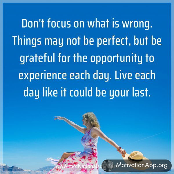 Don't focus on what is wrong. Things may not be perfect