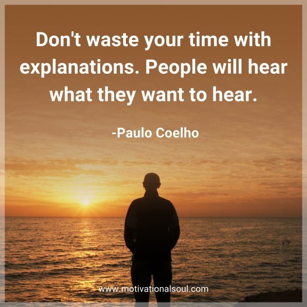 Don't waste your time with explanations. People will hear what they want to hear. -Paulo Coelho