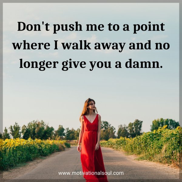 Quote: Don’t push me to a point where I walk away and no longer give