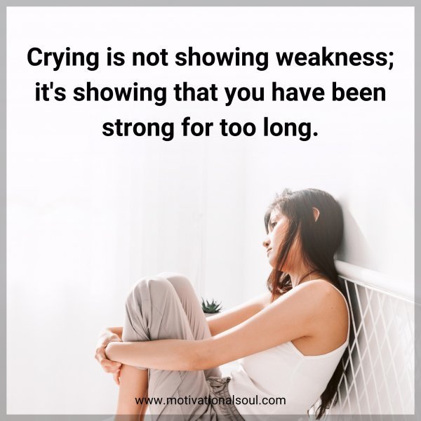 Crying is not showing weakness; it's showing that you have been strong for too long.