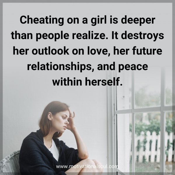 Cheating on a girl is deeper than people realize. It destroys her outlook on love