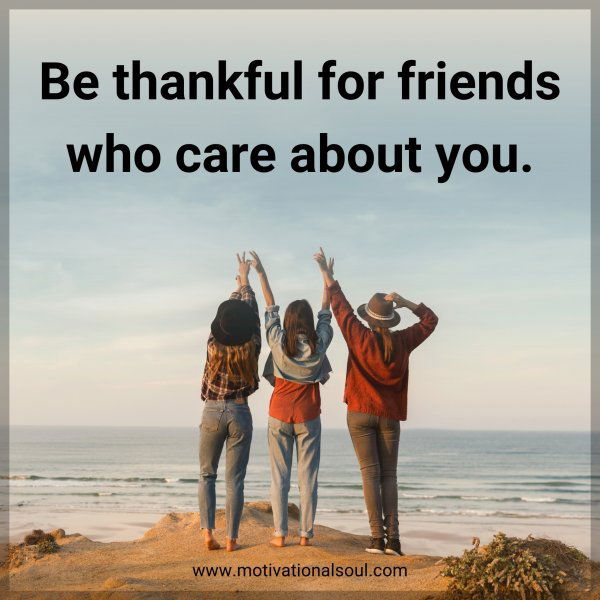 Be thankful for friends who care about you.