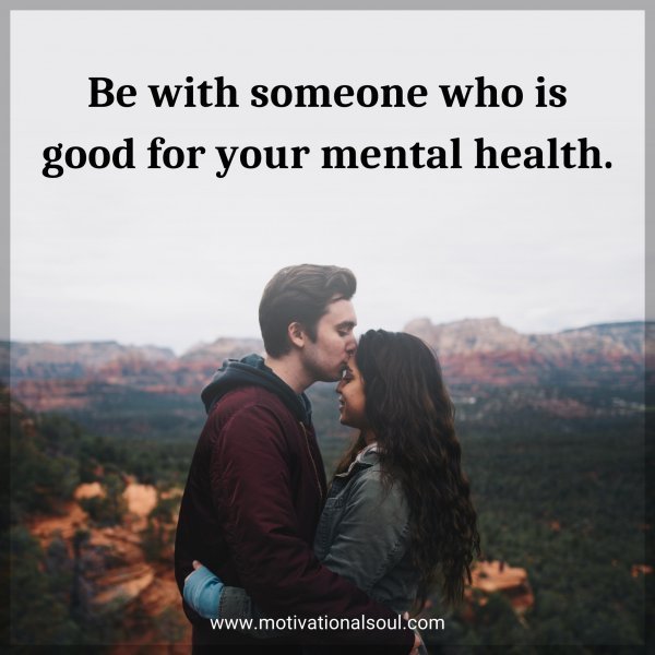 Quote: Be with someone who is good for your mental health.