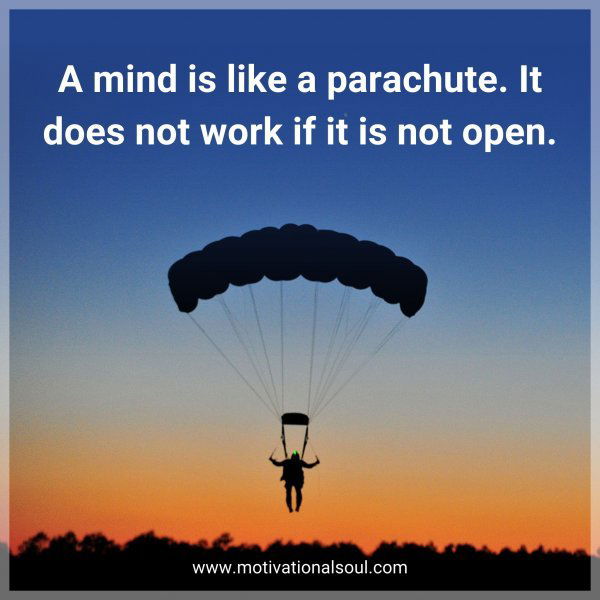 A mind is like a parachute. It does not work if it is not open.