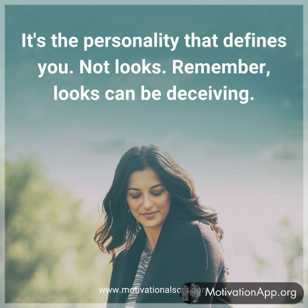 It's the personality that defines you. Not looks. Remember