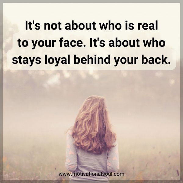 It's not about who is real to your face. It's about who stays loyal behind your back.
