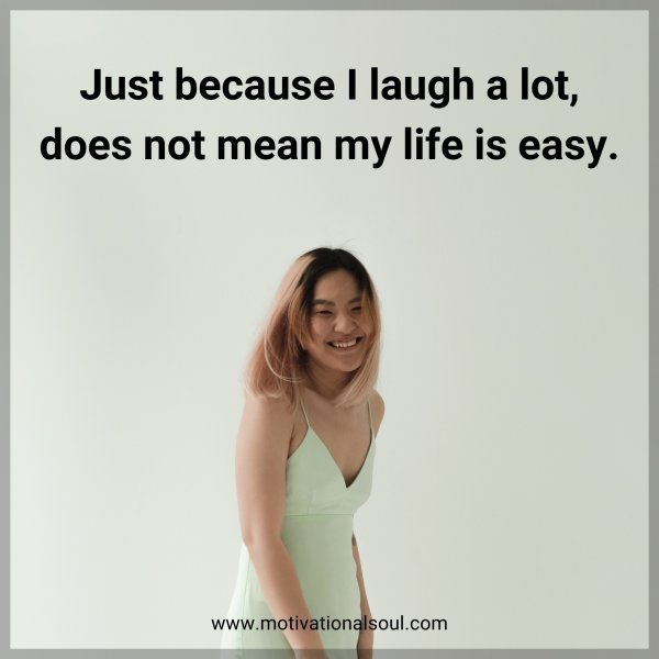 Quote: Just because I laugh a lot, does not mean my life is easy.