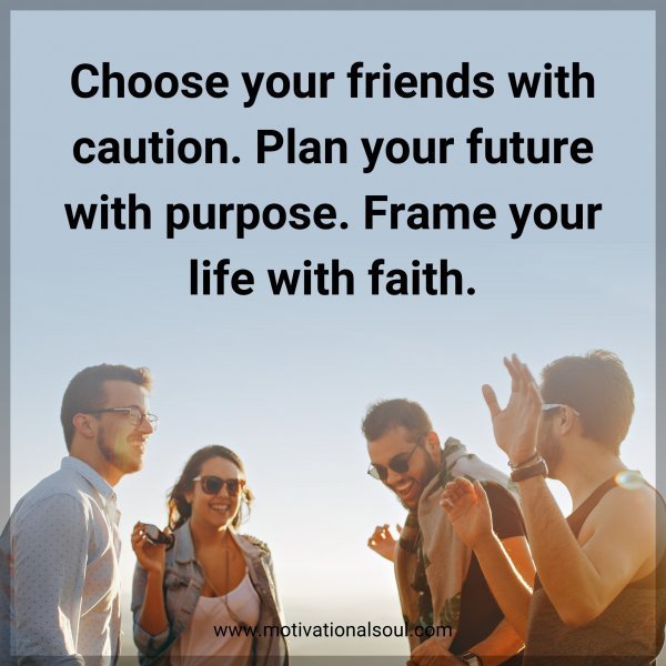 Quote: Choose your friends with caution. Plan your future with purpose.