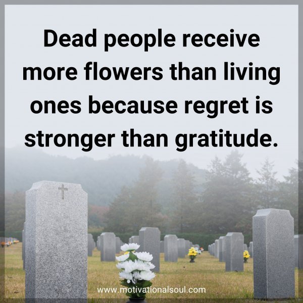 Quote: Dead people receive more flowers than living ones because regret is