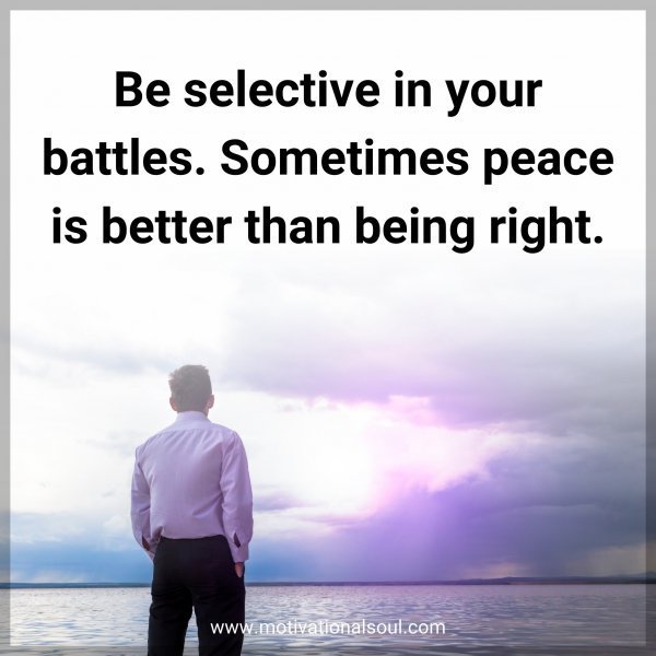 Quote: Be selective in your battles. Sometimes peace is better than being