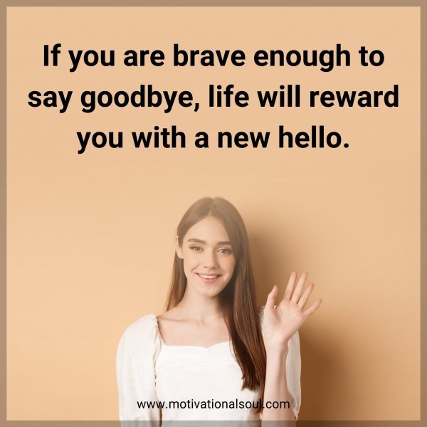 If you are brave enough to say goodbye