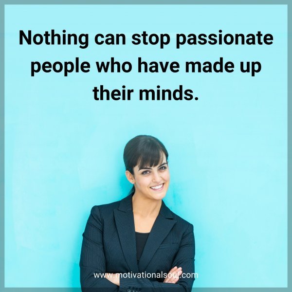 Nothing can stop passionate people who have made up their minds.