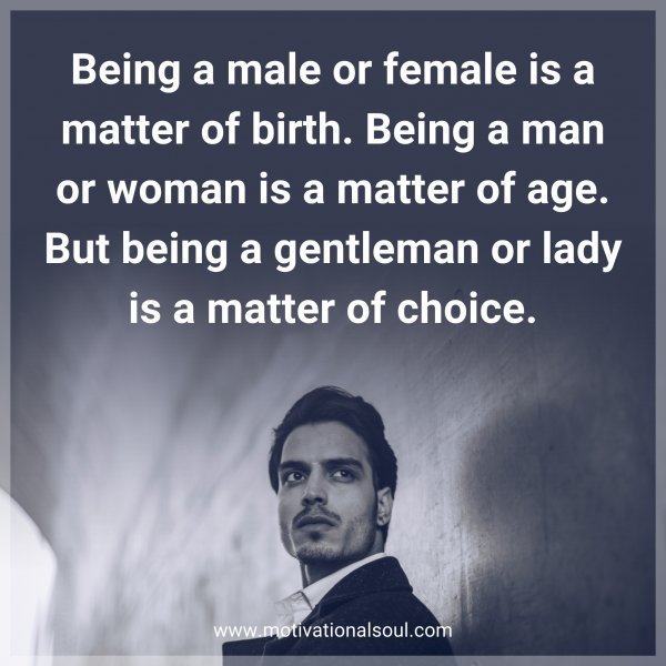 Being a male or female is a matter of birth. Being a man or woman is a matter of age. But being a gentleman or lady is a matter of choice.