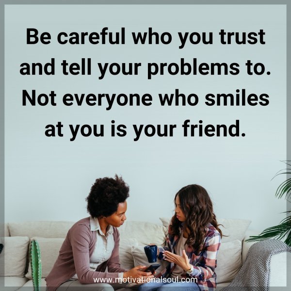 Be careful who you trust and tell your problems to. Not everyone who smiles at you is your friend.