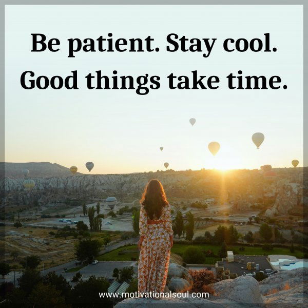 Be patient. Stay cool. Good things take time.