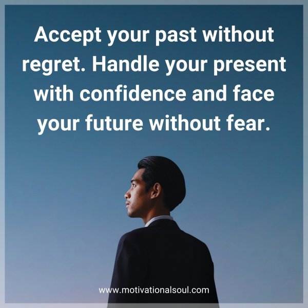 Accept your past without regret. Handle your present with confidence and face your future without fear.