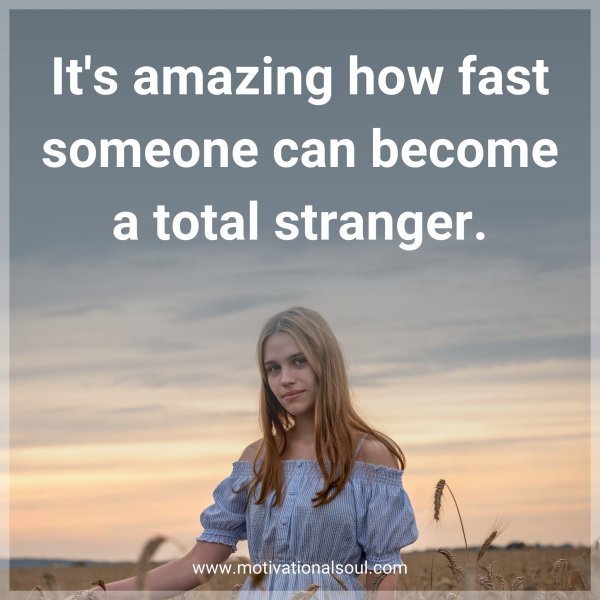 Quote: It’s amazing how fast someone can become a total stranger.