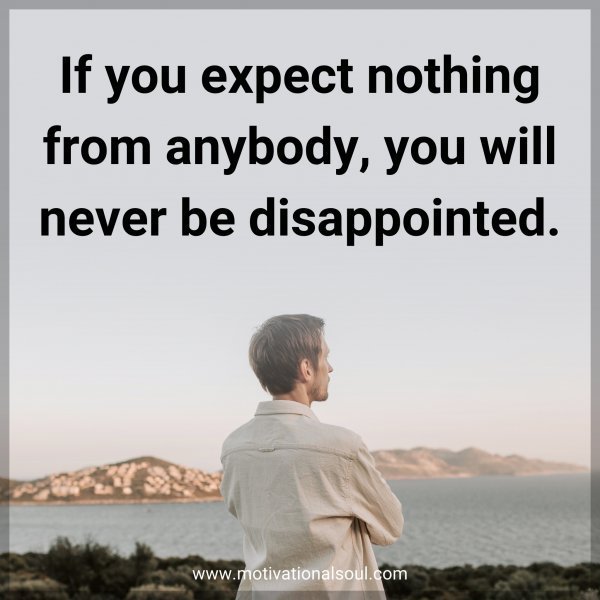 If you expect nothing from anybody