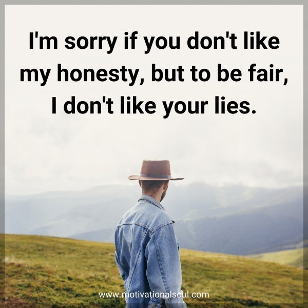 Quote: I’m sorry if you don’t like my honesty, but to be fair, I