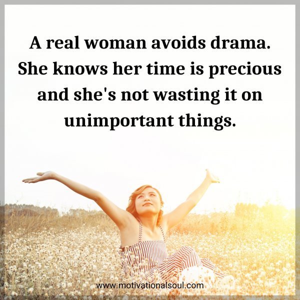 A real woman avoids drama. She knows her time is precious and she's not wasting it on unimportant things.
