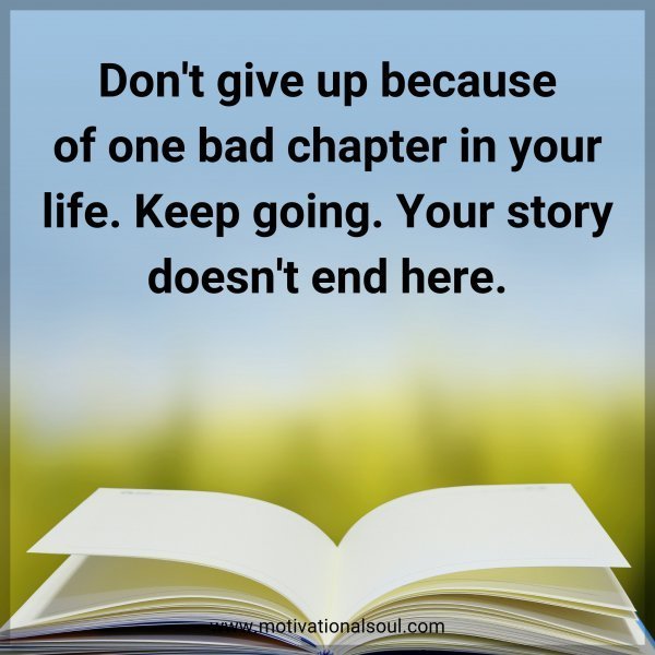 Don't give up because of one bad chapter in your life. Keep going. Your story doesn't end here.