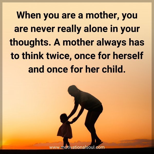Quote: When you are a mother, you are never really alone in your thoughts. A