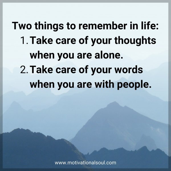 Two things to remember in life: 1- Take care of your thoughts when you are alone.