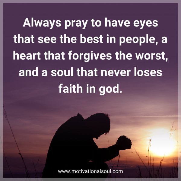 Quote: Always pray to have eyes that see the best in people, a heart that