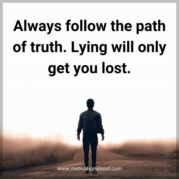 Always follow the path of truth. Lying will only get you lost.
