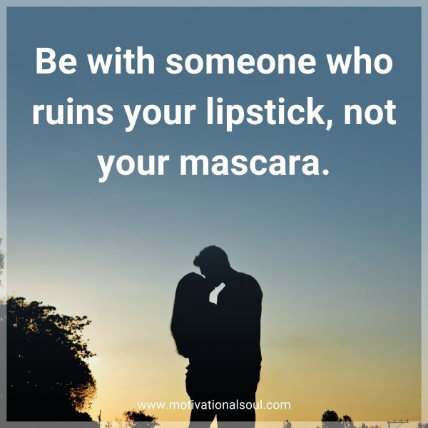 Be with someone who ruins your lipstick