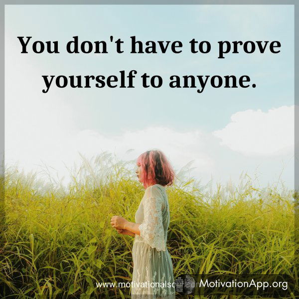 You don't have to prove yourself to anyone.